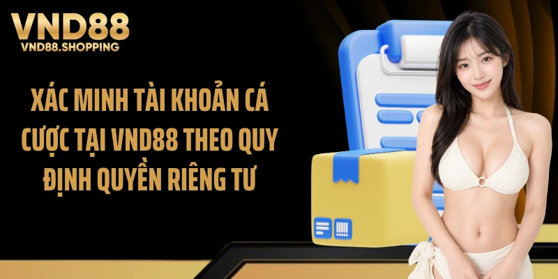 Xác minh tài khoản cá cược tại VND88 theo quy định quyền riêng tư